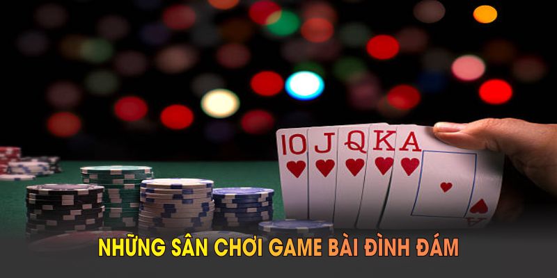 Những sân chơi game bài đình đám mà bạn nên biết